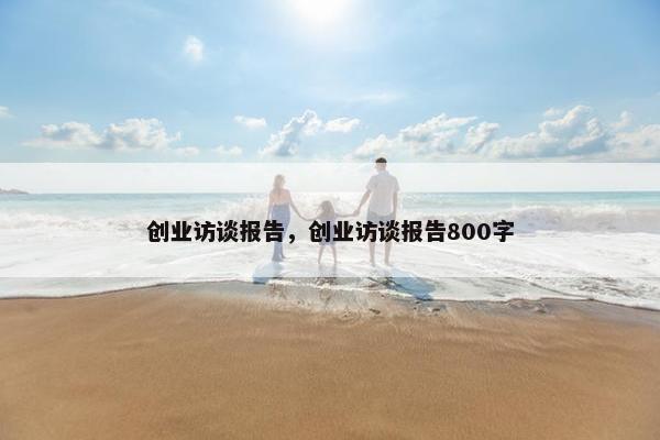 创业访谈报告，创业访谈报告800字