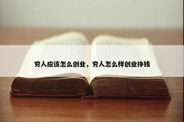 穷人应该怎么创业，穷人怎么样创业挣钱