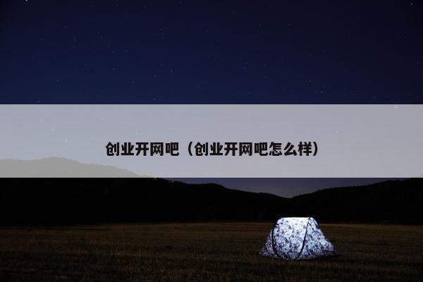 创业开网吧（创业开网吧怎么样）