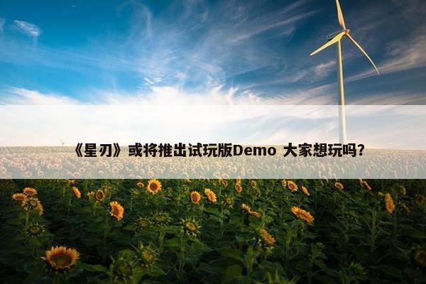 《星刃》或将推出试玩版Demo 大家想玩吗？