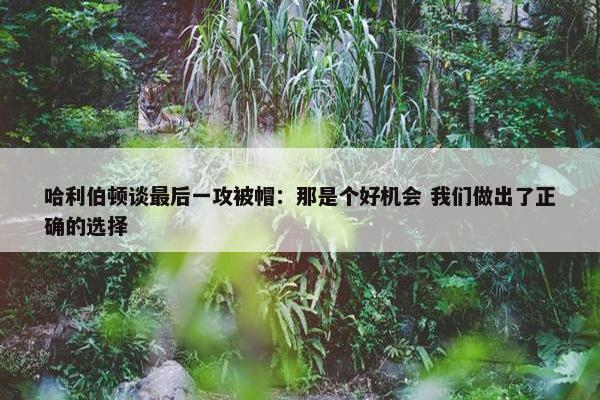 哈利伯顿谈最后一攻被帽：那是个好机会 我们做出了正确的选择