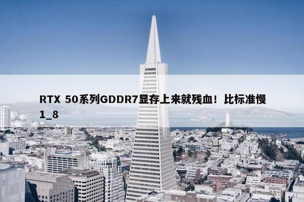 RTX 50系列GDDR7显存上来就残血！比标准慢1_8