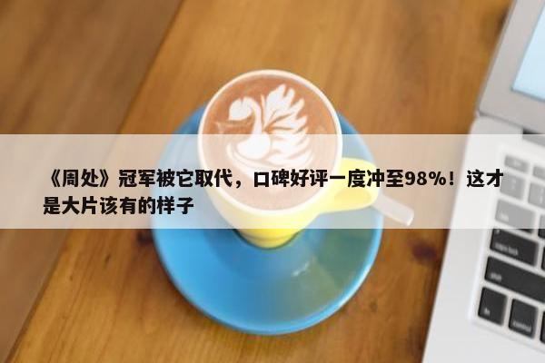 《周处》冠军被它取代，口碑好评一度冲至98%！这才是大片该有的样子