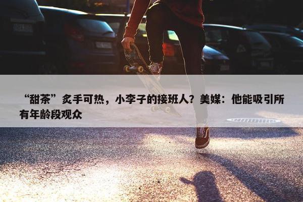 “甜茶”炙手可热，小李子的接班人？美媒：他能吸引所有年龄段观众