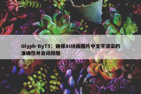 Glyph-ByT5：确保AI绘画图片中文字渲染的准确性并自动排版