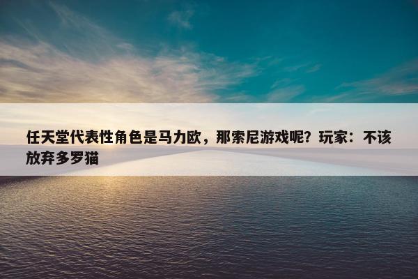 任天堂代表性角色是马力欧，那索尼游戏呢？玩家：不该放弃多罗猫