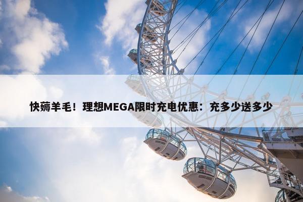 快薅羊毛！理想MEGA限时充电优惠：充多少送多少