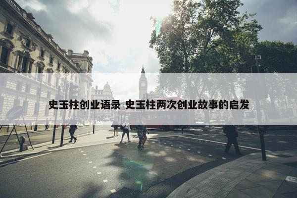 史玉柱创业语录 史玉柱两次创业故事的启发