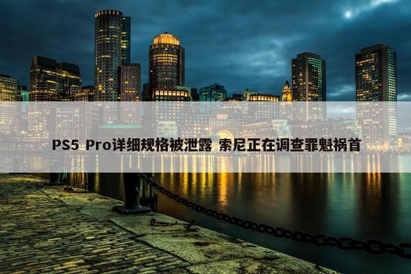 PS5 Pro详细规格被泄露 索尼正在调查罪魁祸首