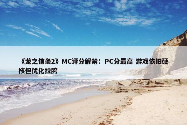 《龙之信条2》MC评分解禁：PC分最高 游戏依旧硬核但优化拉胯