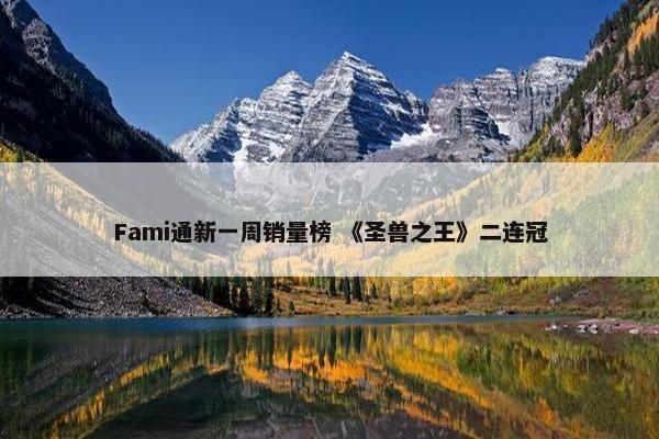 Fami通新一周销量榜 《圣兽之王》二连冠