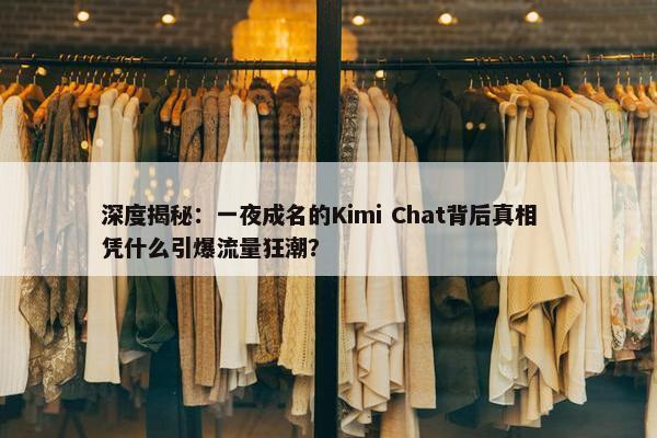 深度揭秘：一夜成名的Kimi Chat背后真相  凭什么引爆流量狂潮？