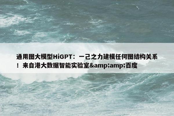 通用图大模型HiGPT：一己之力建模任何图结构关系！来自港大数据智能实验室&amp;百度