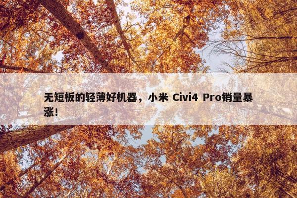 无短板的轻薄好机器，小米 Civi4 Pro销量暴涨！