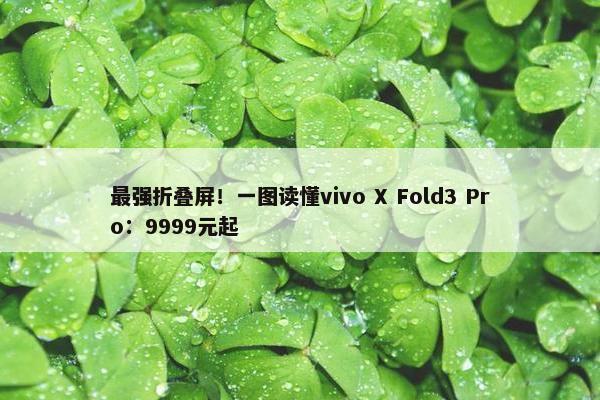 最强折叠屏！一图读懂vivo X Fold3 Pro：9999元起