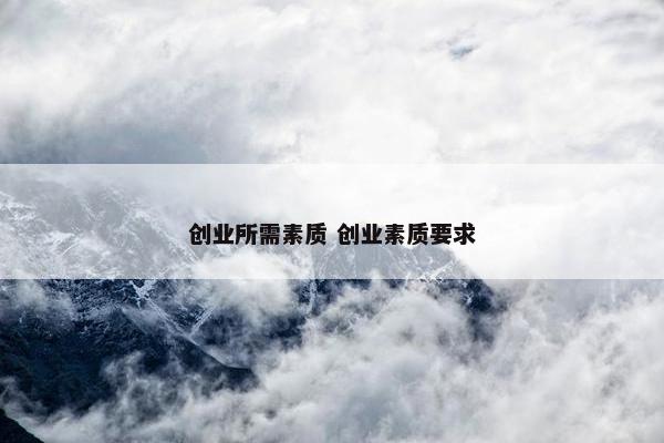 创业所需素质 创业素质要求