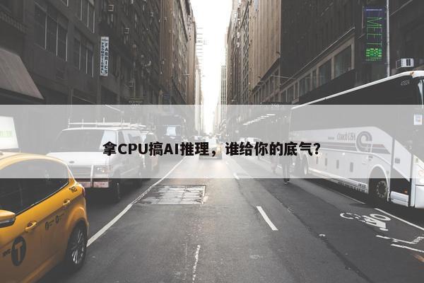 拿CPU搞AI推理，谁给你的底气？