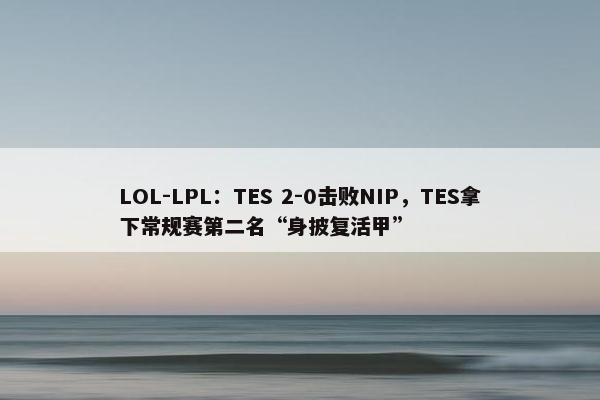 LOL-LPL：TES 2-0击败NIP，TES拿下常规赛第二名“身披复活甲”