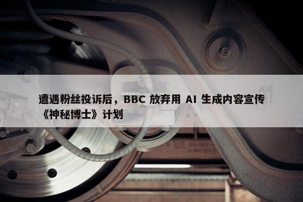 遭遇粉丝投诉后，BBC 放弃用 AI 生成内容宣传《神秘博士》计划