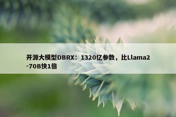 开源大模型DBRX：1320亿参数，比Llama2-70B快1倍