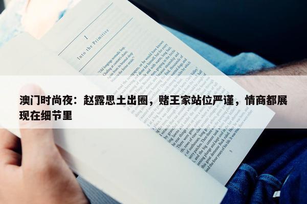 澳门时尚夜：赵露思土出圈，赌王家站位严谨，情商都展现在细节里