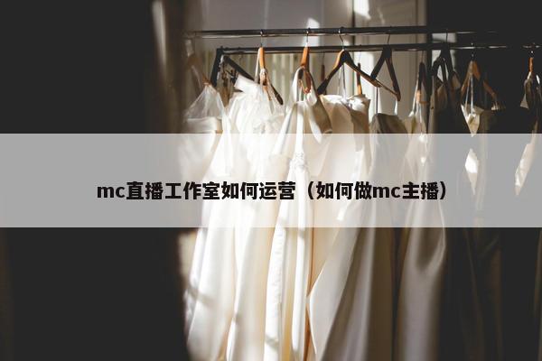 mc直播工作室如何运营（如何做mc主播）