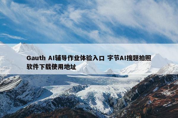 Gauth AI辅导作业体验入口 字节AI搜题拍照软件下载使用地址