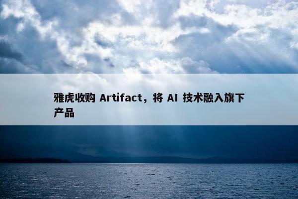 雅虎收购 Artifact，将 AI 技术融入旗下产品