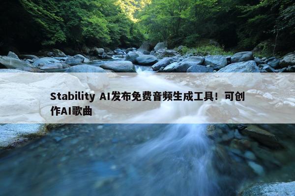 Stability AI发布免费音频生成工具！可创作AI歌曲