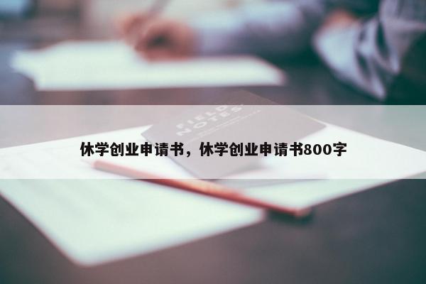 休学创业申请书，休学创业申请书800字