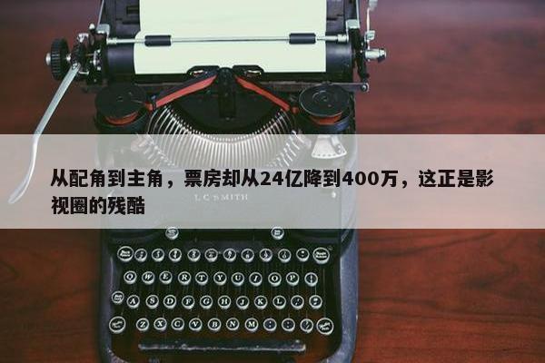 从配角到主角，票房却从24亿降到400万，这正是影视圈的残酷