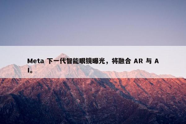 Meta 下一代智能眼镜曝光，将融合 AR 与 AI。