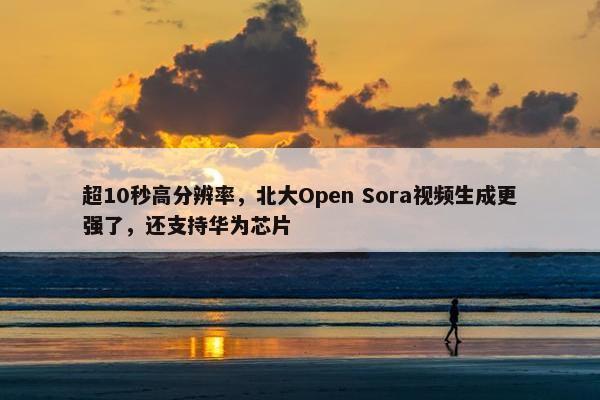 超10秒高分辨率，北大Open Sora视频生成更强了，还支持华为芯片