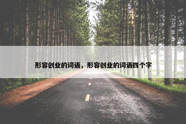 形容创业的词语，形容创业的词语四个字