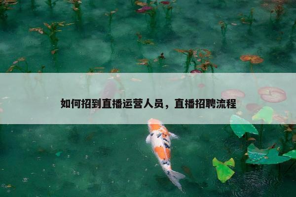 如何招到直播运营人员，直播招聘流程