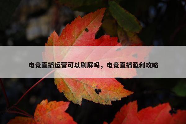 电竞直播运营可以刷屏吗，电竞直播盈利攻略