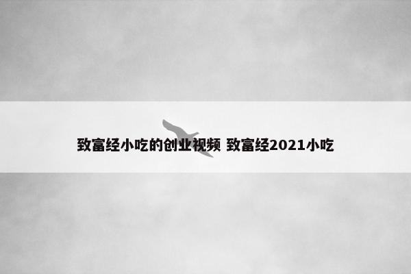 致富经小吃的创业视频 致富经2021小吃