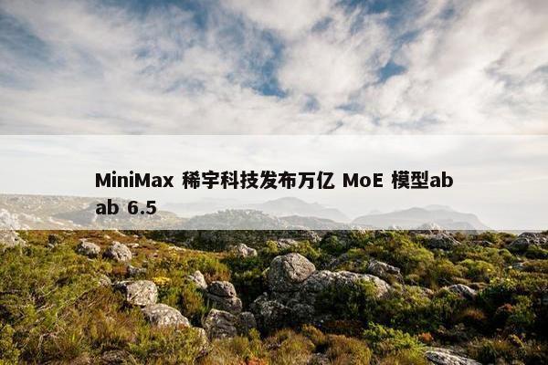 MiniMax 稀宇科技发布万亿 MoE 模型abab 6.5
