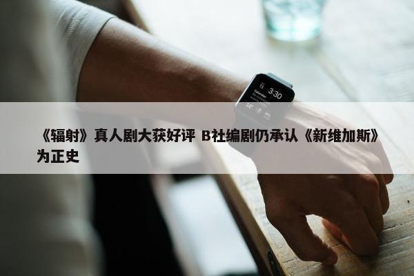 《辐射》真人剧大获好评 B社编剧仍承认《新维加斯》为正史