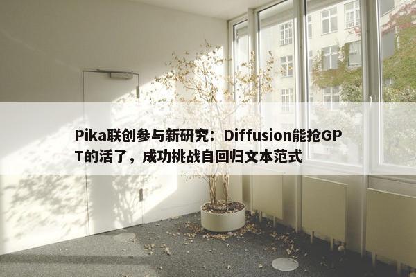 Pika联创参与新研究：Diffusion能抢GPT的活了，成功挑战自回归文本范式
