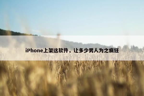 iPhone上架这软件，让多少男人为之疯狂