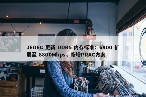 JEDEC 更新 DDR5 内存标准：6800 扩展至 8800Mbps，新增PRAC方案