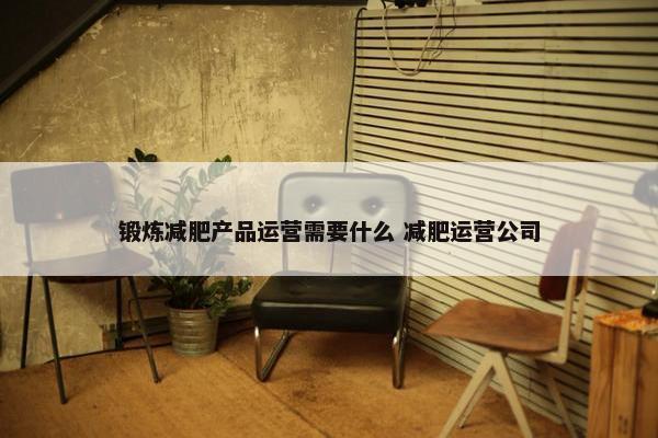 锻炼减肥产品运营需要什么 减肥运营公司