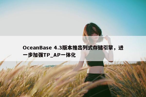 OceanBase 4.3版本推出列式存储引擎，进一步加强TP_AP一体化