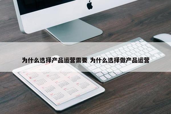 为什么选择产品运营需要 为什么选择做产品运营