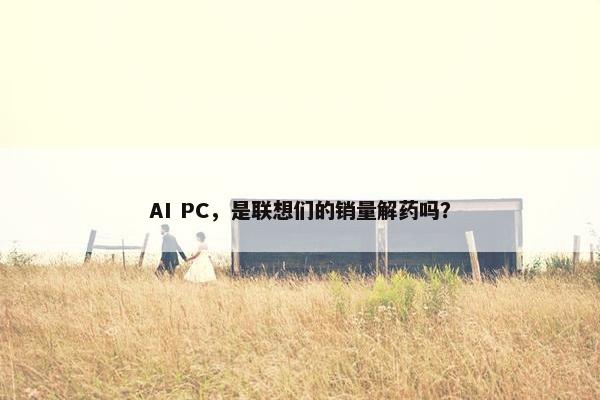 AI PC，是联想们的销量解药吗？