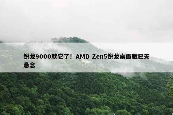 锐龙9000就它了！AMD Zen5锐龙桌面版已无悬念