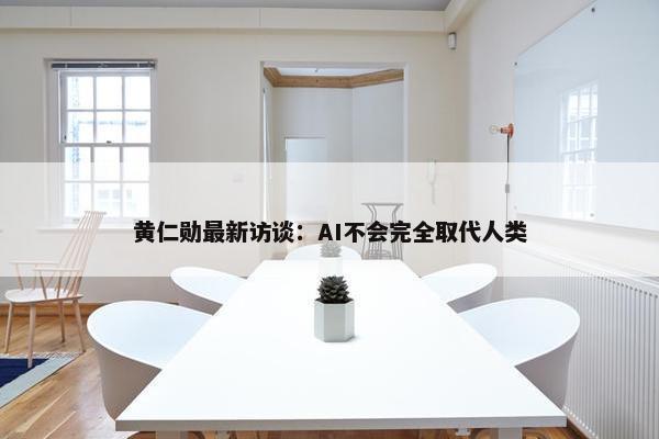 黄仁勋最新访谈：AI不会完全取代人类