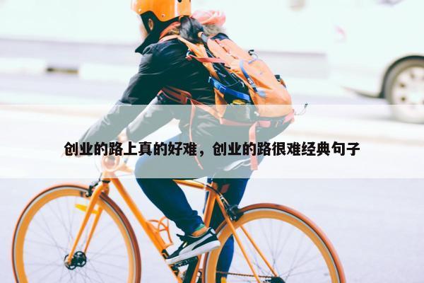 创业的路上真的好难，创业的路很难经典句子