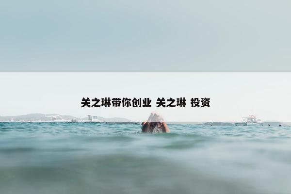 关之琳带你创业 关之琳 投资